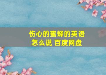 伤心的蜜蜂的英语怎么说 百度网盘